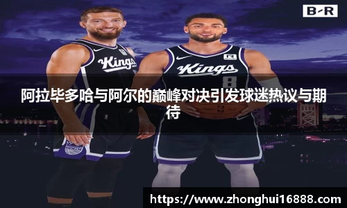 阿拉毕多哈与阿尔的巅峰对决引发球迷热议与期待