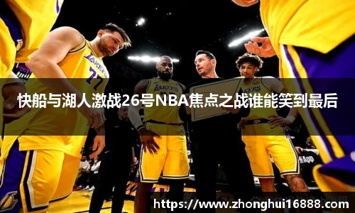 快船与湖人激战26号NBA焦点之战谁能笑到最后