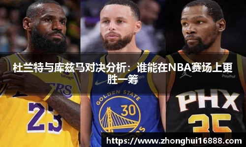 杜兰特与库兹马对决分析：谁能在NBA赛场上更胜一筹