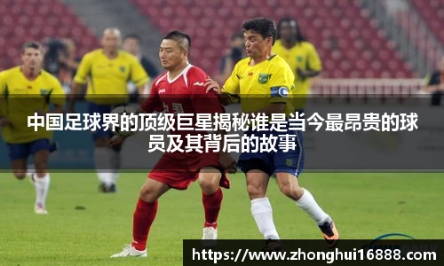 中国足球界的顶级巨星揭秘谁是当今最昂贵的球员及其背后的故事