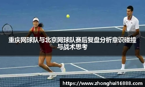 重庆网球队与北京网球队赛后复盘分析意识碰撞与战术思考