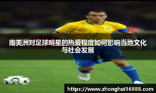 南美洲对足球明星的热爱程度如何影响当地文化与社会发展