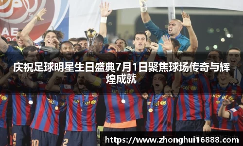 庆祝足球明星生日盛典7月1日聚焦球场传奇与辉煌成就