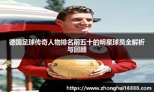 德国足球传奇人物排名前五十的明星球员全解析与回顾