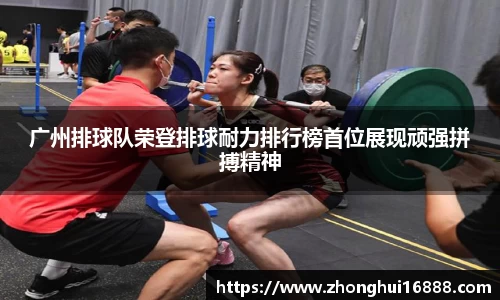 广州排球队荣登排球耐力排行榜首位展现顽强拼搏精神