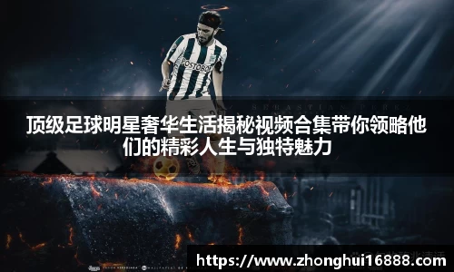 顶级足球明星奢华生活揭秘视频合集带你领略他们的精彩人生与独特魅力