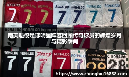 南美退役足球明星阵容回顾传奇球员的辉煌岁月与精彩瞬间